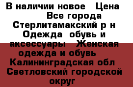 В наличии новое › Цена ­ 750 - Все города, Стерлитамакский р-н Одежда, обувь и аксессуары » Женская одежда и обувь   . Калининградская обл.,Светловский городской округ 